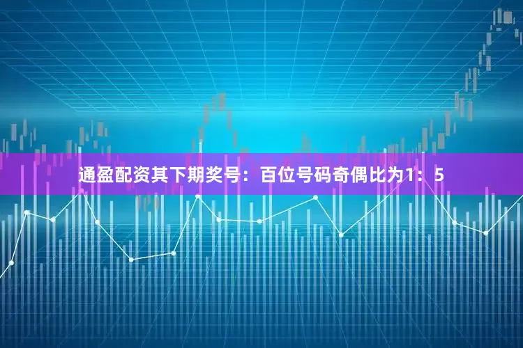 通盈配资其下期奖号：　　百位号码奇偶比为1：5
