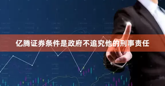 亿腾证券条件是政府不追究他的刑事责任