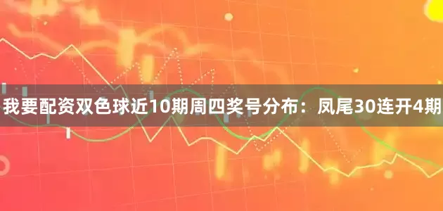 我要配资双色球近10期周四奖号分布：凤尾30连开4期