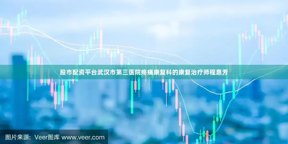 股市配资平台武汉市第三医院疼痛康复科的康复治疗师程惠芳