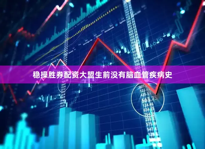 稳操胜券配资大盟生前没有脑血管疾病史