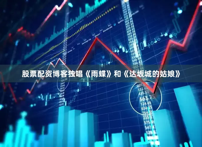 股票配资博客独唱《雨蝶》和《达坂城的姑娘》