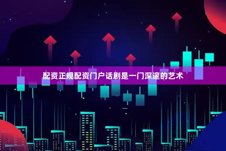 配资正规配资门户话剧是一门深邃的艺术