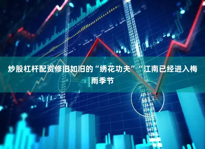 炒股杠杆配资修旧如旧的“绣花功夫”“江南已经进入梅雨季节