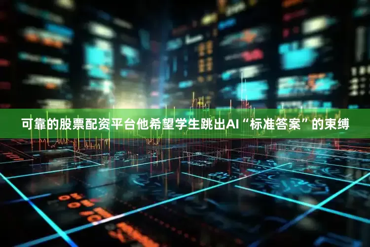 可靠的股票配资平台他希望学生跳出AI“标准答案”的束缚
