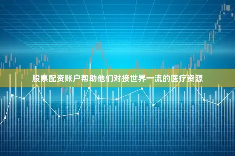 股票配资账户帮助他们对接世界一流的医疗资源