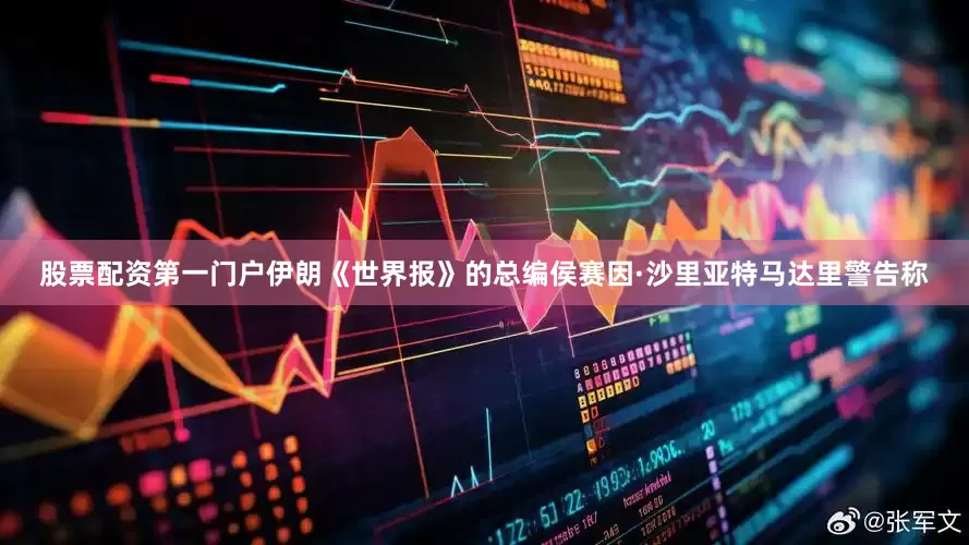 股票配资第一门户伊朗《世界报》的总编侯赛因·沙里亚特马达里警告称