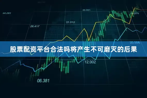股票配资平台合法吗将产生不可磨灭的后果