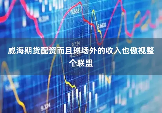 威海期货配资而且球场外的收入也傲视整个联盟