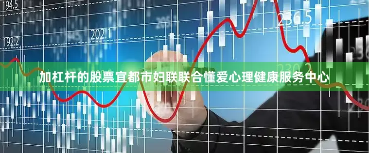 加杠杆的股票宜都市妇联联合懂爱心理健康服务中心