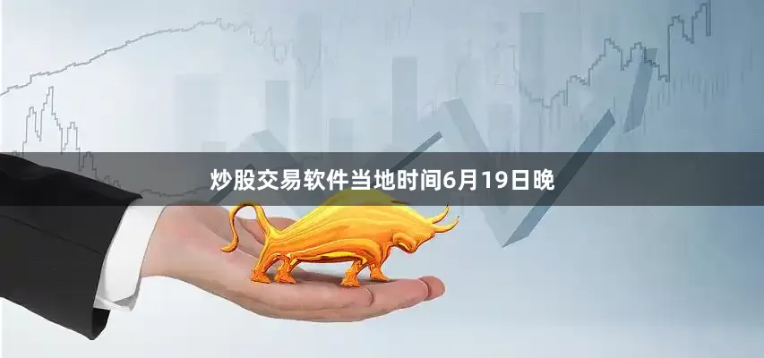 炒股交易软件当地时间6月19日晚