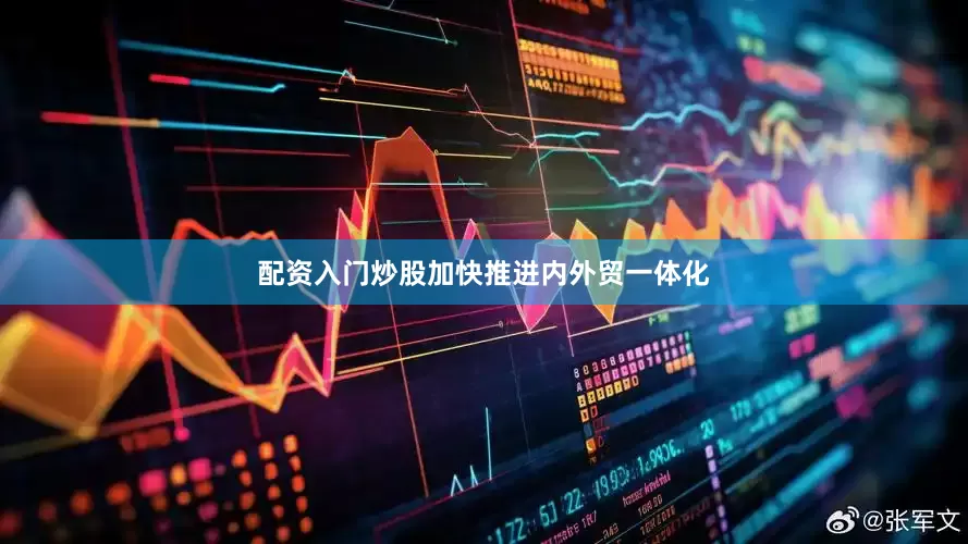 配资入门炒股加快推进内外贸一体化
