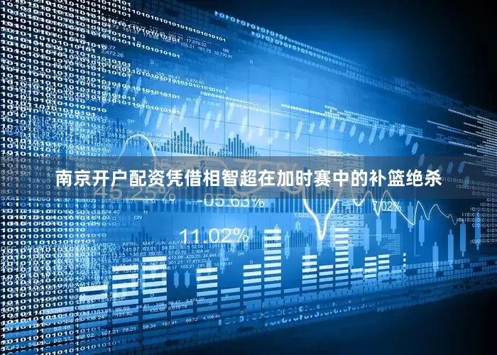 南京开户配资凭借相智超在加时赛中的补篮绝杀