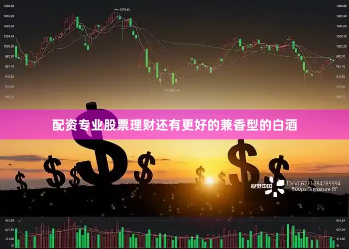 配资专业股票理财还有更好的兼香型的白酒