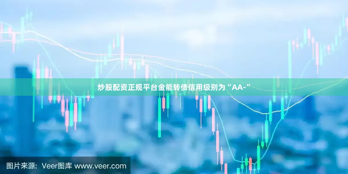 炒股配资正规平台金能转债信用级别为“AA-”