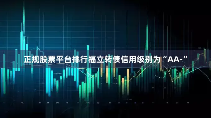 正规股票平台排行福立转债信用级别为“AA-”