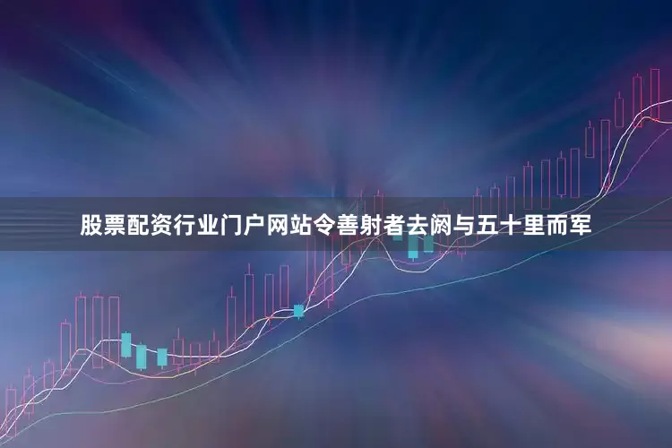 股票配资行业门户网站令善射者去阏与五十里而军