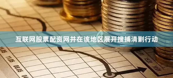 互联网股票配资网并在该地区展开搜捕清剿行动