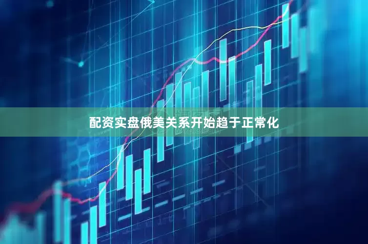 配资实盘俄美关系开始趋于正常化