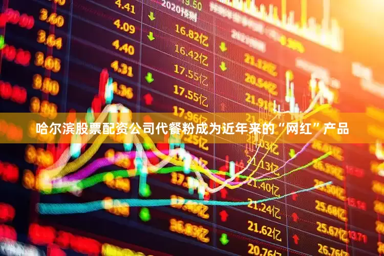 哈尔滨股票配资公司代餐粉成为近年来的“网红”产品