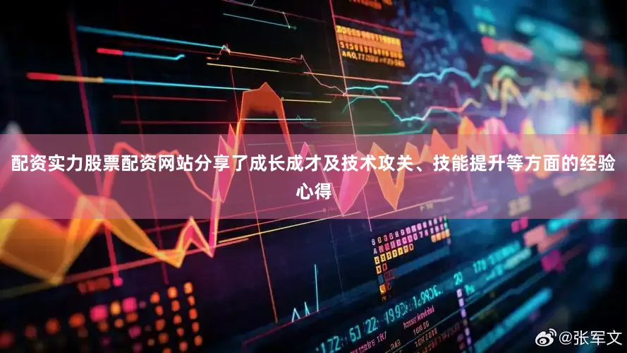 配资实力股票配资网站分享了成长成才及技术攻关、技能提升等方面的经验心得