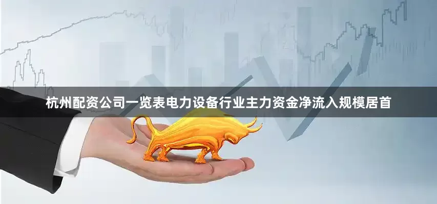 杭州配资公司一览表电力设备行业主力资金净流入规模居首