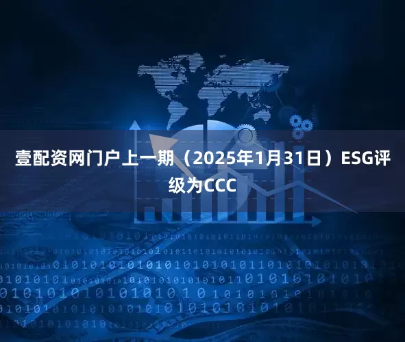 壹配资网门户上一期（2025年1月31日）ESG评级为CCC
