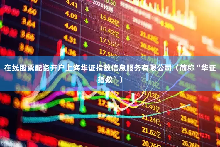 在线股票配资开户上海华证指数信息服务有限公司（简称“华证指数”）