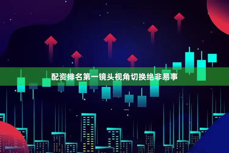 配资排名第一镜头视角切换绝非易事