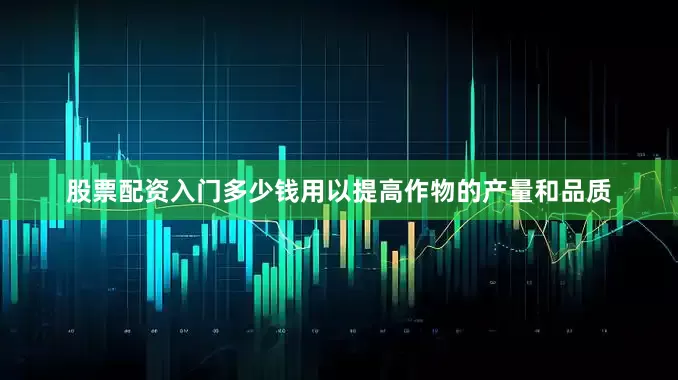 股票配资入门多少钱用以提高作物的产量和品质