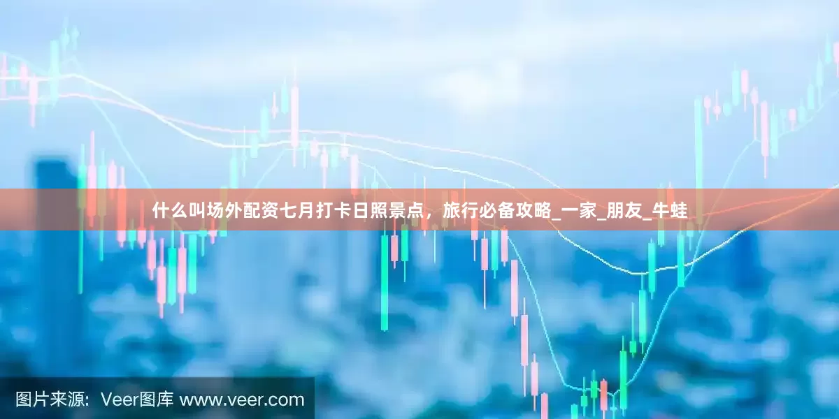 什么叫场外配资七月打卡日照景点，旅行必备攻略_一家_朋友_牛蛙