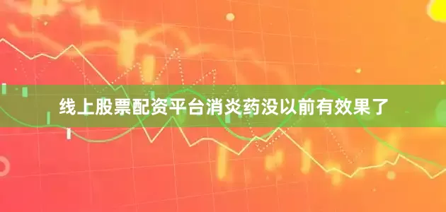 线上股票配资平台消炎药没以前有效果了
