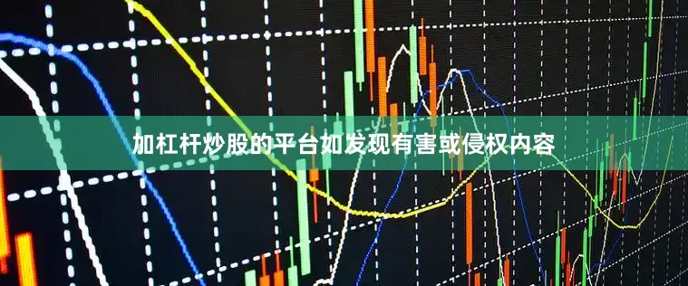 加杠杆炒股的平台如发现有害或侵权内容