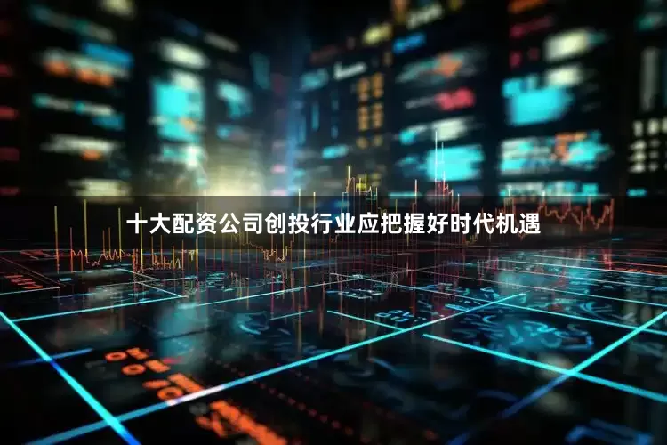 十大配资公司创投行业应把握好时代机遇