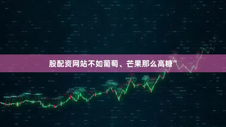 股配资网站不如葡萄、芒果那么高糖”