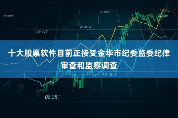 十大股票软件目前正接受金华市纪委监委纪律审查和监察调查
