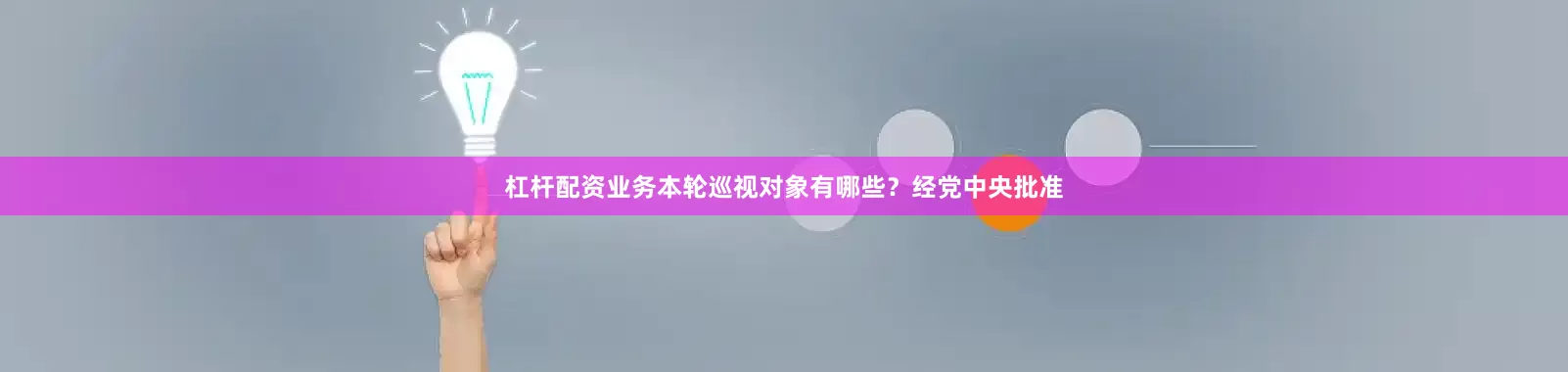 杠杆配资业务本轮巡视对象有哪些？经党中央批准
