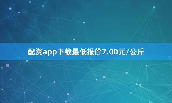 配资app下载最低报价7.00元/公斤
