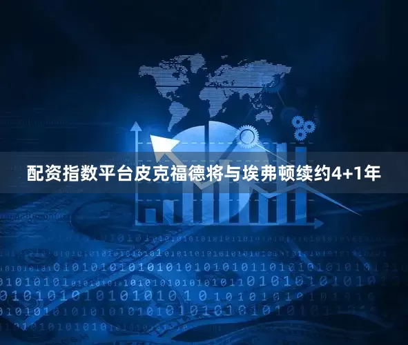 配资指数平台皮克福德将与埃弗顿续约4+1年