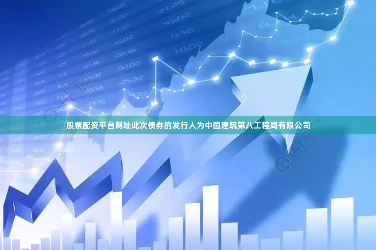 股票配资平台网址此次债券的发行人为中国建筑第八工程局有限公司