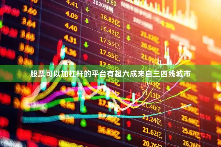 股票可以加杠杆的平台有超六成来自三四线城市