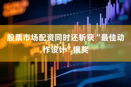 股票市场配资同时还斩获“最佳动作设计”银奖
