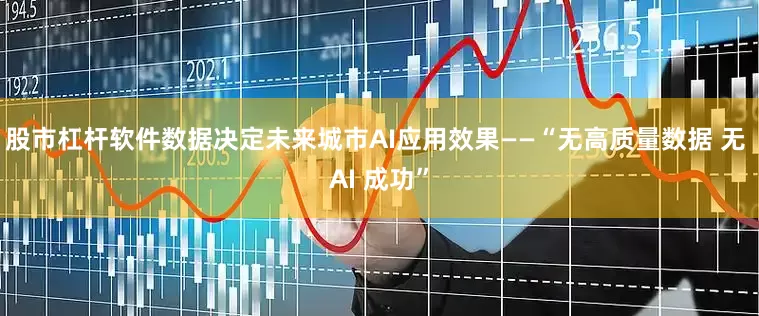 股市杠杆软件数据决定未来城市AI应用效果——“无高质量数据 无 AI 成功”