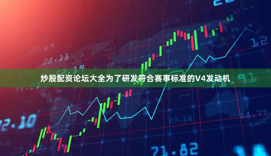 炒股配资论坛大全为了研发符合赛事标准的V4发动机