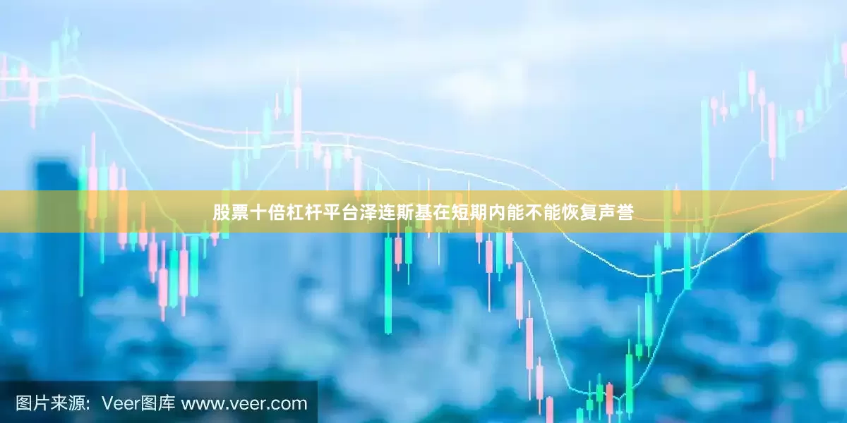 股票十倍杠杆平台泽连斯基在短期内能不能恢复声誉