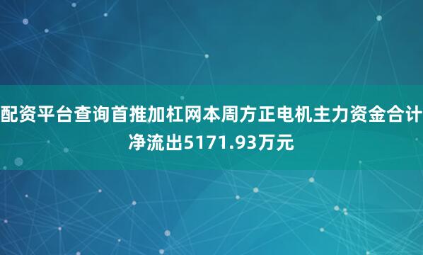 配资平台查询首推加杠网本周方正电机主力资金合计净流出5171.93万元