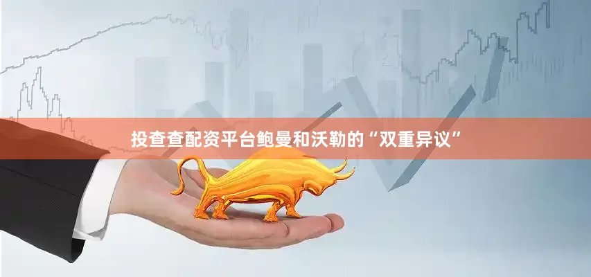 投查查配资平台鲍曼和沃勒的“双重异议”