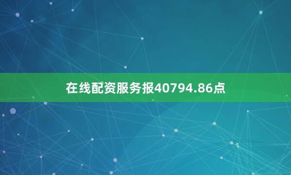 在线配资服务报40794.86点