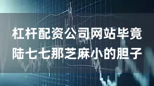 杠杆配资公司网站毕竟陆七七那芝麻小的胆子