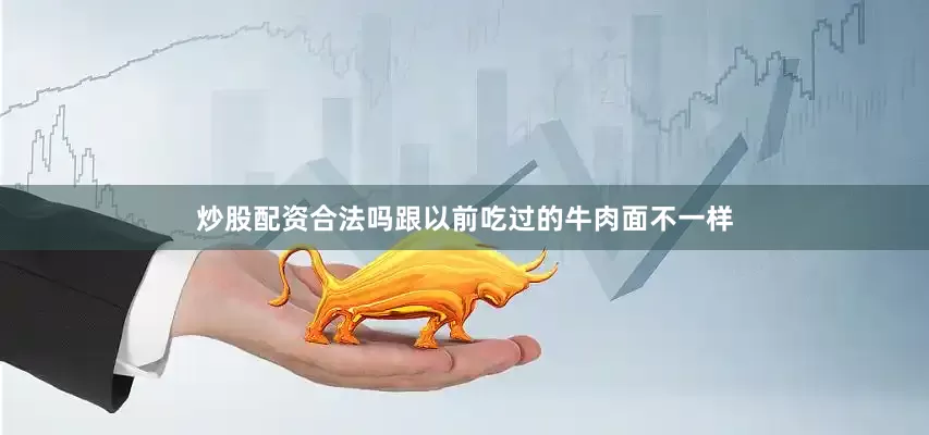 炒股配资合法吗跟以前吃过的牛肉面不一样